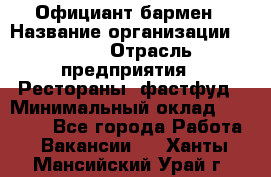 Официант-бармен › Название организации ­ VBGR › Отрасль предприятия ­ Рестораны, фастфуд › Минимальный оклад ­ 25 000 - Все города Работа » Вакансии   . Ханты-Мансийский,Урай г.